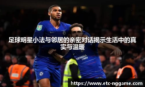 足球明星小法与邻居的亲密对话揭示生活中的真实与温暖
