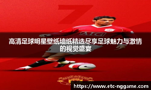 高清足球明星壁纸墙纸精选尽享足球魅力与激情的视觉盛宴
