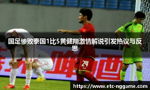 国足惨败泰国1比5黄健翔激情解说引发热议与反思